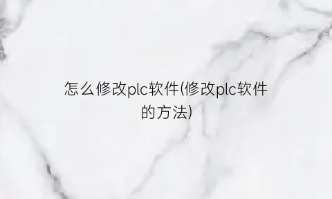 怎么修改plc软件(修改plc软件的方法)