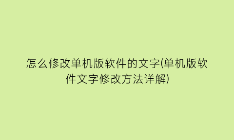 “怎么修改单机版软件的文字(单机版软件文字修改方法详解)