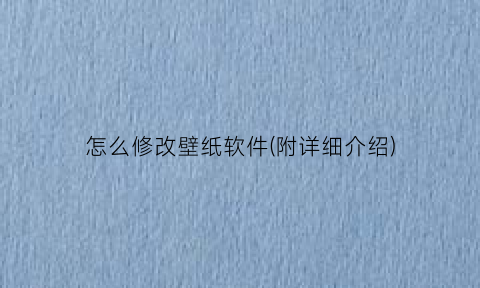 怎么修改壁纸软件(附详细介绍)