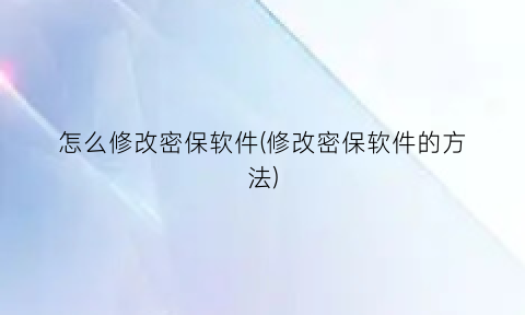 “怎么修改密保软件(修改密保软件的方法)