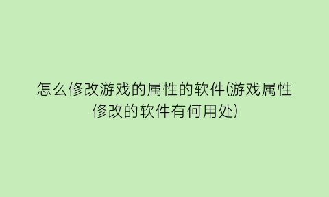 怎么修改游戏的属性的软件(游戏属性修改的软件有何用处)