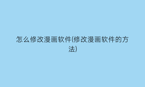“怎么修改漫画软件(修改漫画软件的方法)
