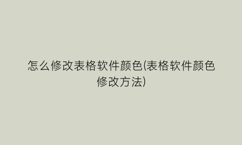 怎么修改表格软件颜色(表格软件颜色修改方法)