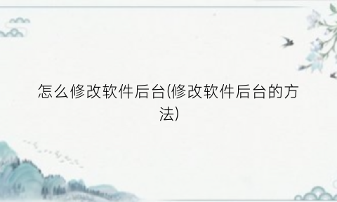 “怎么修改软件后台(修改软件后台的方法)