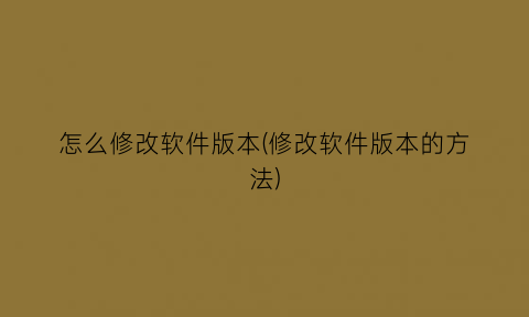 怎么修改软件版本(修改软件版本的方法)