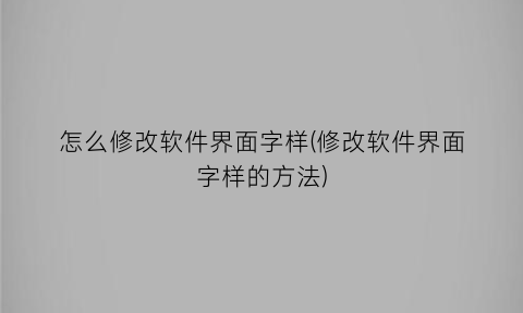 “怎么修改软件界面字样(修改软件界面字样的方法)