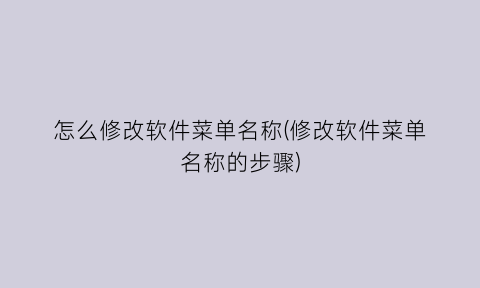 怎么修改软件菜单名称(修改软件菜单名称的步骤)