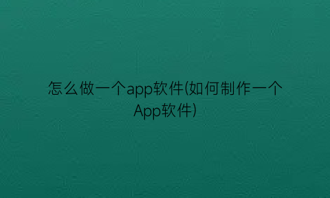 怎么做一个app软件(如何制作一个App软件)