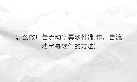 怎么做广告流动字幕软件(制作广告流动字幕软件的方法)
