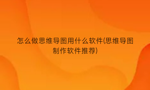 怎么做思维导图用什么软件(思维导图制作软件推荐)