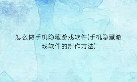 怎么做手机隐藏游戏软件(手机隐藏游戏软件的制作方法)