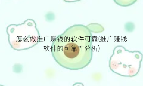 “怎么做推广赚钱的软件可靠(推广赚钱软件的可靠性分析)