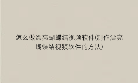 “怎么做漂亮蝴蝶结视频软件(制作漂亮蝴蝶结视频软件的方法)