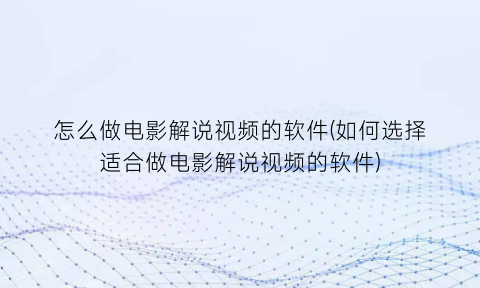 怎么做电影解说视频的软件(如何选择适合做电影解说视频的软件)