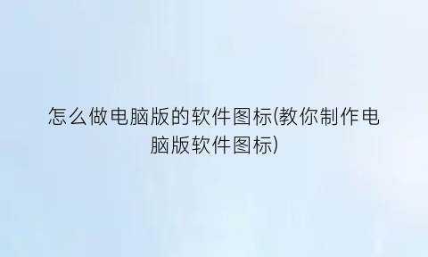 “怎么做电脑版的软件图标(教你制作电脑版软件图标)