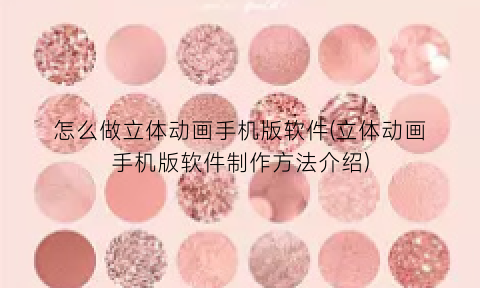 怎么做立体动画手机版软件(立体动画手机版软件制作方法介绍)
