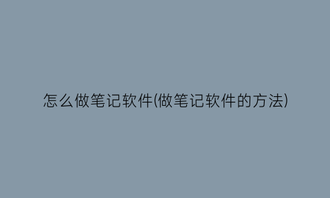“怎么做笔记软件(做笔记软件的方法)