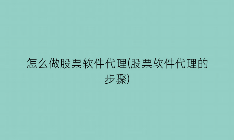 怎么做股票软件代理(股票软件代理的步骤)