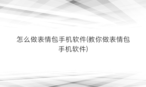 怎么做表情包手机软件(教你做表情包手机软件)