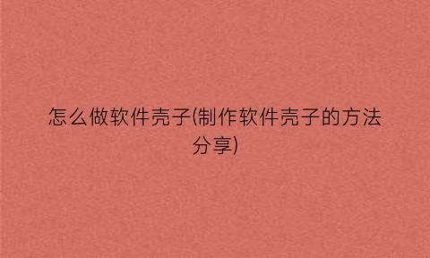 “怎么做软件壳子(制作软件壳子的方法分享)