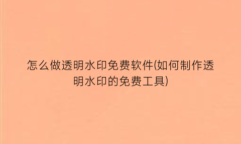 “怎么做透明水印免费软件(如何制作透明水印的免费工具)