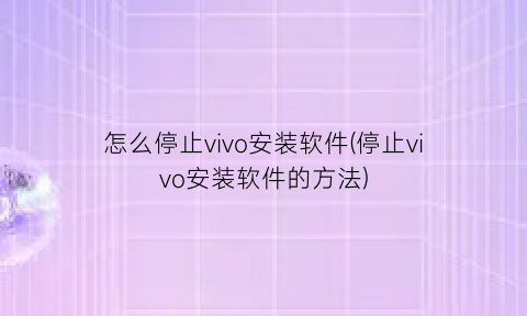 怎么停止vivo安装软件(停止vivo安装软件的方法)