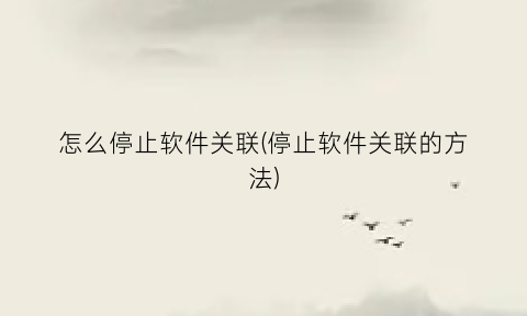 “怎么停止软件关联(停止软件关联的方法)