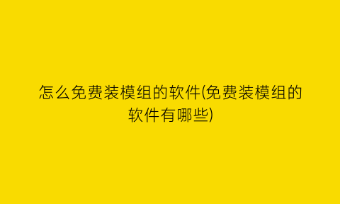 怎么免费装模组的软件(免费装模组的软件有哪些)