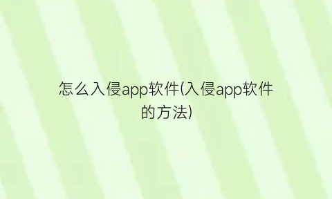 怎么入侵app软件(入侵app软件的方法)