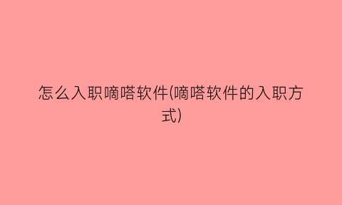 怎么入职嘀嗒软件(嘀嗒软件的入职方式)