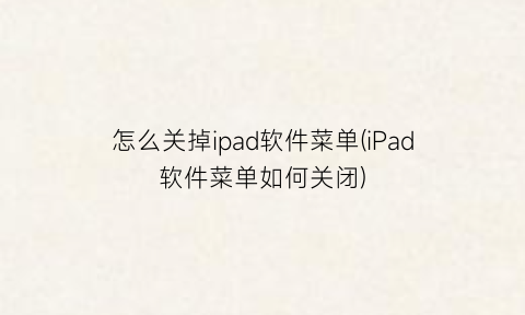 怎么关掉ipad软件菜单(iPad软件菜单如何关闭)