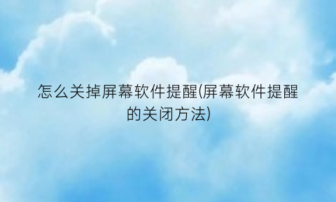 “怎么关掉屏幕软件提醒(屏幕软件提醒的关闭方法)