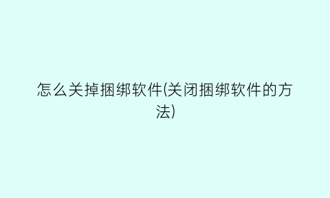 “怎么关掉捆绑软件(关闭捆绑软件的方法)