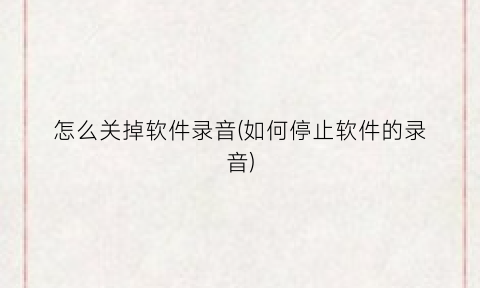 “怎么关掉软件录音(如何停止软件的录音)
