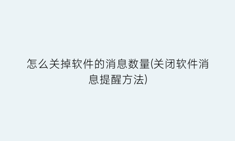 怎么关掉软件的消息数量(关闭软件消息提醒方法)