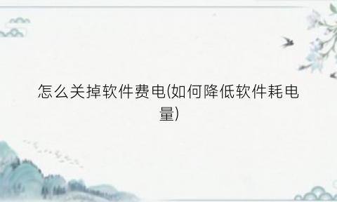 怎么关掉软件费电(如何降低软件耗电量)