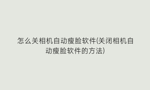 怎么关相机自动瘦脸软件(关闭相机自动瘦脸软件的方法)