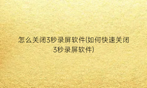 怎么关闭3秒录屏软件(如何快速关闭3秒录屏软件)