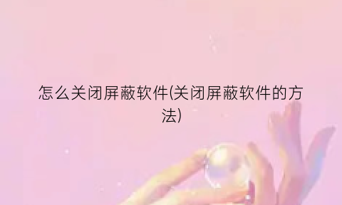 怎么关闭屏蔽软件(关闭屏蔽软件的方法)