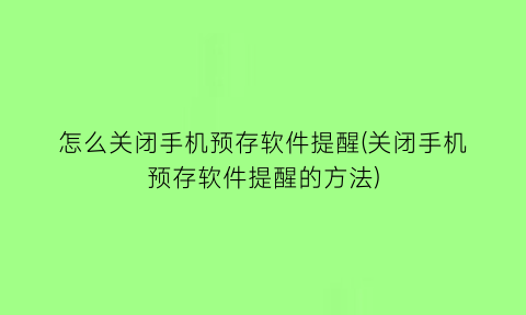 怎么关闭手机预存软件提醒(关闭手机预存软件提醒的方法)