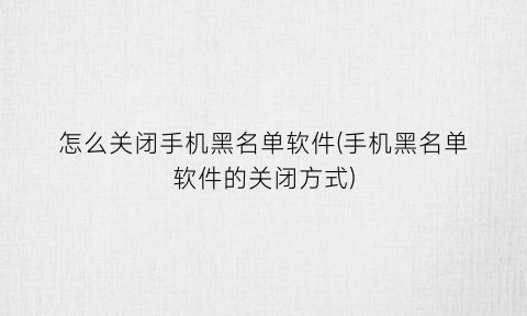 怎么关闭手机黑名单软件(手机黑名单软件的关闭方式)