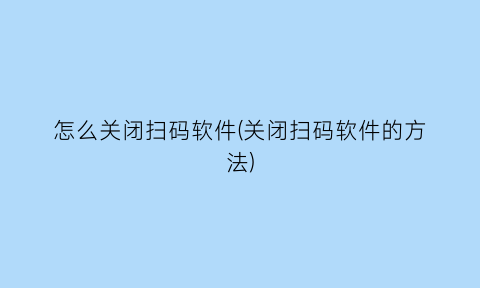 怎么关闭扫码软件(关闭扫码软件的方法)