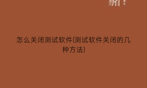 “怎么关闭测试软件(测试软件关闭的几种方法)