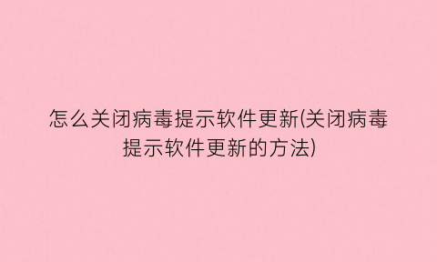 怎么关闭病毒提示软件更新(关闭病毒提示软件更新的方法)