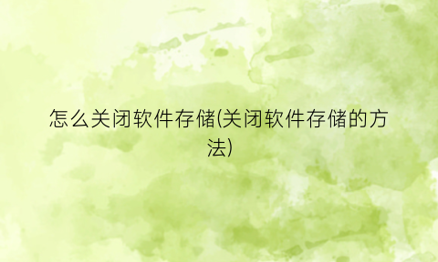 怎么关闭软件存储(关闭软件存储的方法)