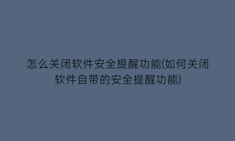 怎么关闭软件安全提醒功能(如何关闭软件自带的安全提醒功能)