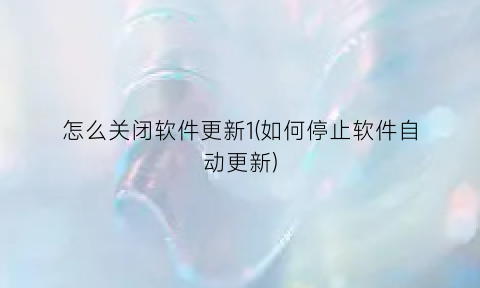 “怎么关闭软件更新1(如何停止软件自动更新)