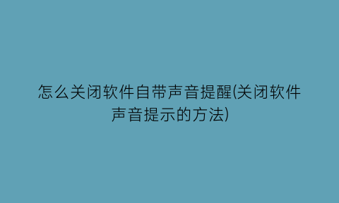 怎么关闭软件自带声音提醒(关闭软件声音提示的方法)