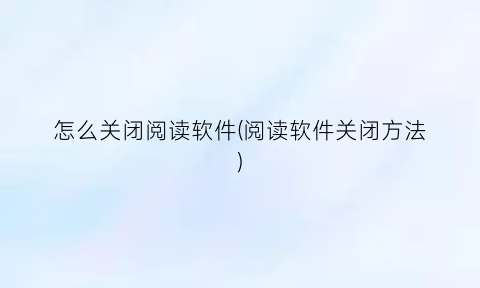 怎么关闭阅读软件(阅读软件关闭方法)