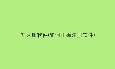 怎么册软件(如何正确注册软件)